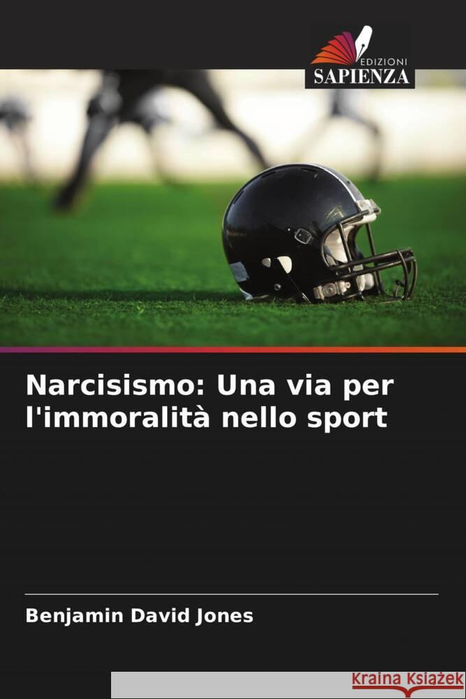 Narcisismo: Una via per l'immoralità nello sport Jones, Benjamin David, Woodman, Tim 9786205227138 Edizioni Sapienza