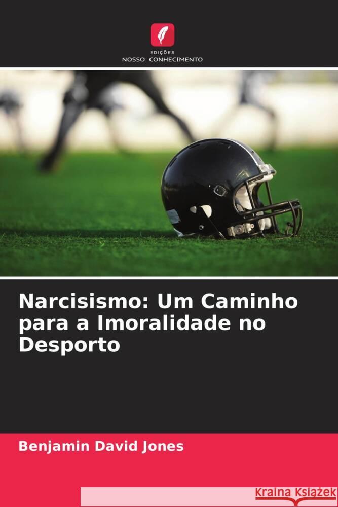 Narcisismo: Um Caminho para a Imoralidade no Desporto Jones, Benjamin David, Woodman, Tim 9786205227145