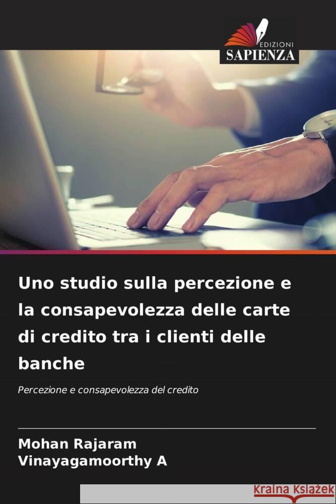 Uno studio sulla percezione e la consapevolezza delle carte di credito tra i clienti delle banche Rajaram, Mohan, A, Vinayagamoorthy 9786205228289 Edizioni Sapienza