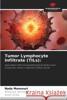 Tumor Lymphocyte Infiltrate (TILs) Nada Mansouri Maroua Ahmed Aref Zribi 9786205229385 Our Knowledge Publishing