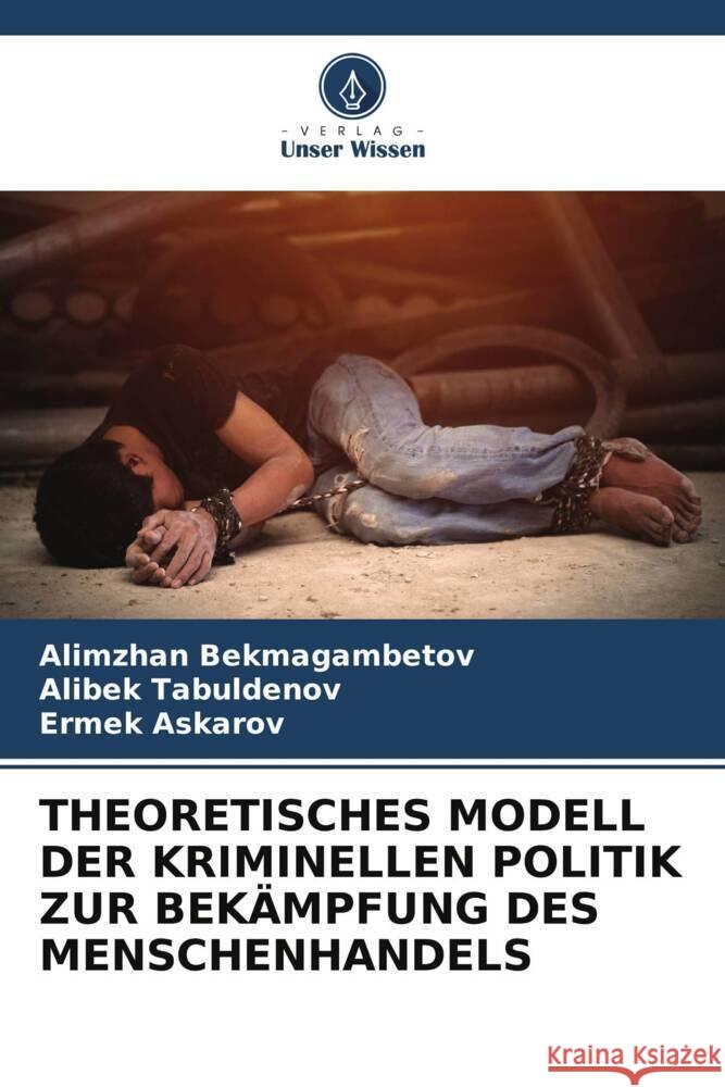 THEORETISCHES MODELL DER KRIMINELLEN POLITIK ZUR BEKÄMPFUNG DES MENSCHENHANDELS Bekmagambetov, Alimzhan, Tabuldenov, Alibek, Askarov, Ermek 9786205229675