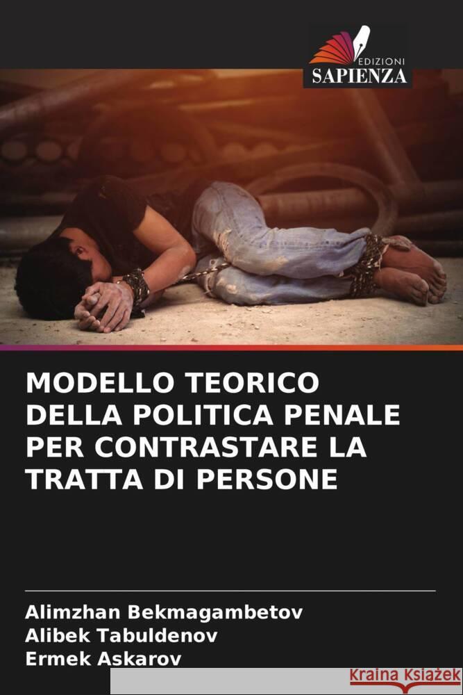 MODELLO TEORICO DELLA POLITICA PENALE PER CONTRASTARE LA TRATTA DI PERSONE Bekmagambetov, Alimzhan, Tabuldenov, Alibek, Askarov, Ermek 9786205229705