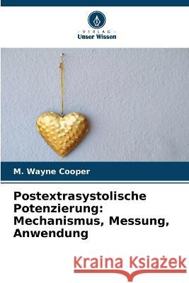 Postextrasystolische Potenzierung: Mechanismus, Messung, Anwendung M. Wayne Cooper 9786205230862