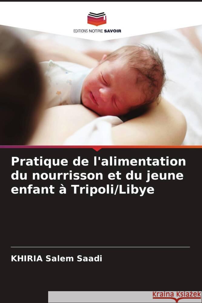 Pratique de l'alimentation du nourrisson et du jeune enfant à Tripoli/Libye Saadi, KHIRIA Salem, Ibrahim Abusnsna, Omar 9786205235119 Editions Notre Savoir