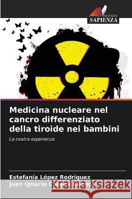 Medicina nucleare nel cancro differenziato della tiroide nei bambini Estefania Lopez Rodriguez Juan Ignacio Cuenca Cuenca  9786205235966