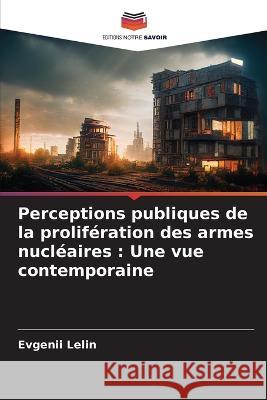 Perceptions publiques de la prolifération des armes nucléaires: Une vue contemporaine Lelin, Evgenii 9786205237274 Editions Notre Savoir