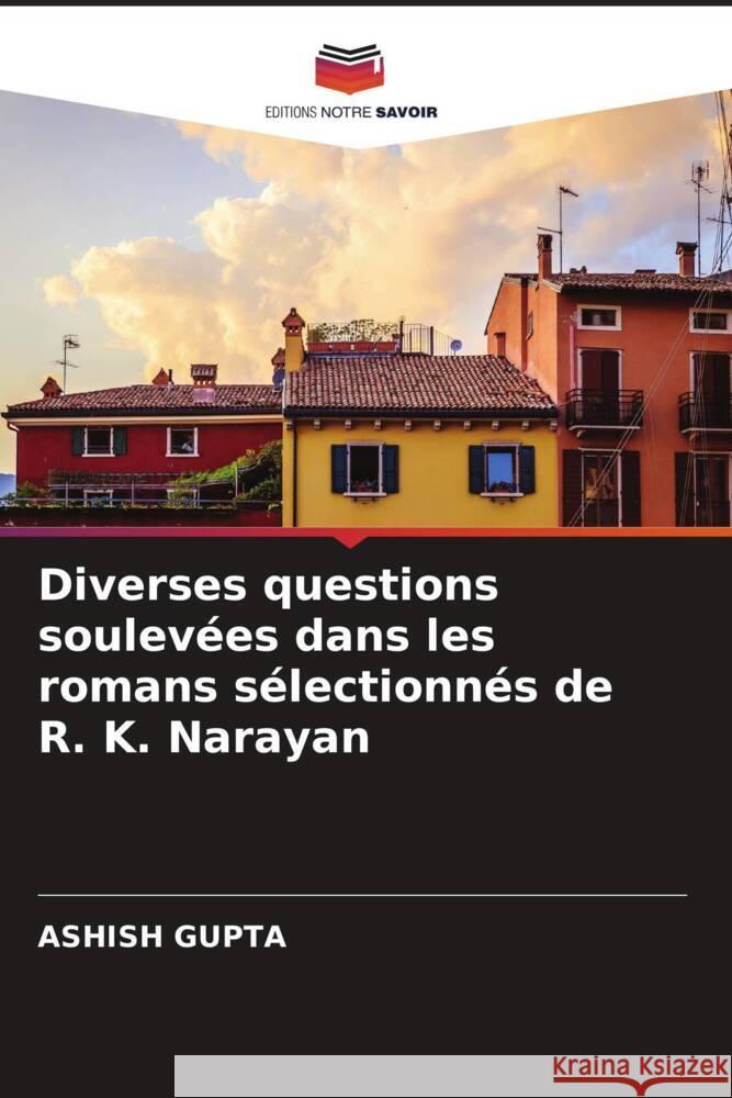 Diverses questions soulevées dans les romans sélectionnés de R. K. Narayan Gupta, Ashish 9786205237748