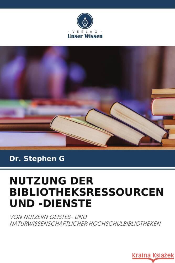 NUTZUNG DER BIBLIOTHEKSRESSOURCEN UND -DIENSTE G, Dr. Stephen 9786205238875 Verlag Unser Wissen