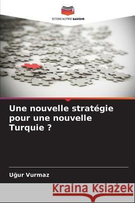 Une nouvelle stratégie pour une nouvelle Turquie ? Vurmaz, Uğur 9786205241059 Editions Notre Savoir