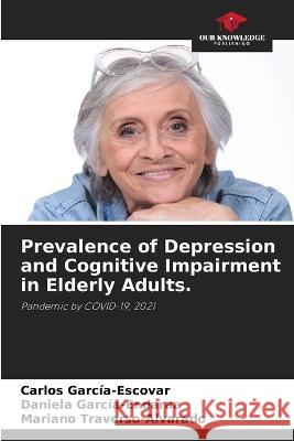 Prevalence of Depression and Cognitive Impairment in Elderly Adults. Carlos Garc?a-Escovar Daniela Garc?a-Endaraa Mariano Traverso-Alvarado 9786205241615
