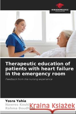 Therapeutic education of patients with heart failure in the emergency room Yosra Yahia Nawres Kouki Rahma Boudhina 9786205243725 Our Knowledge Publishing