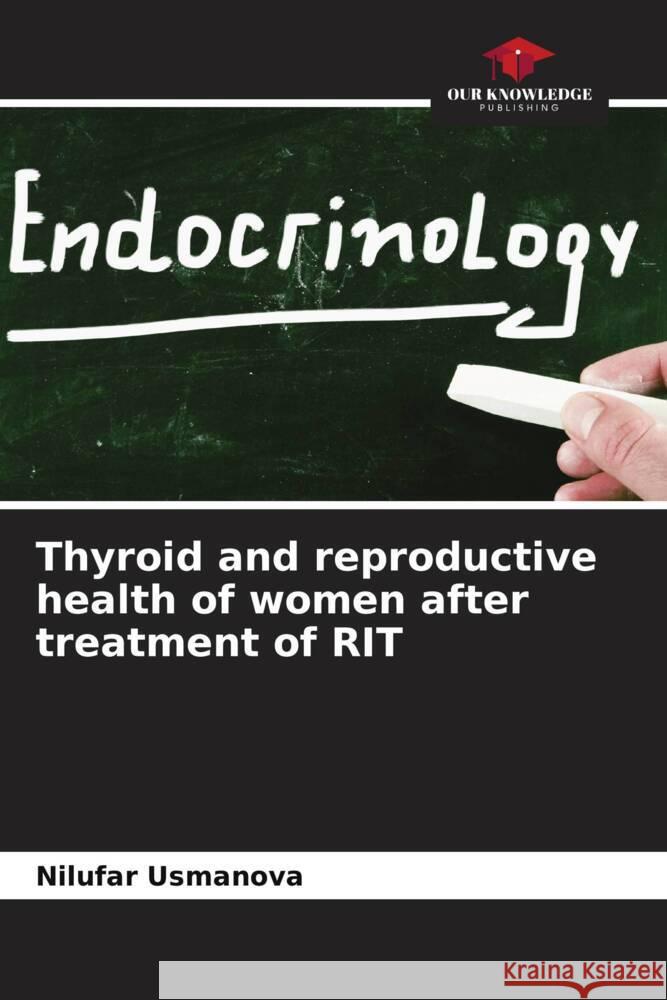 Thyroid and reproductive health of women after treatment of RIT Usmanova, Nilufar, Mirzaeva, Umida 9786205244302 Our Knowledge Publishing
