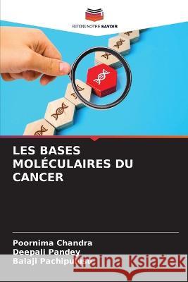 Les Bases Moléculaires Du Cancer Poornima Chandra, Deepali Pandey, Balaji Pachipulusu 9786205247495 Editions Notre Savoir