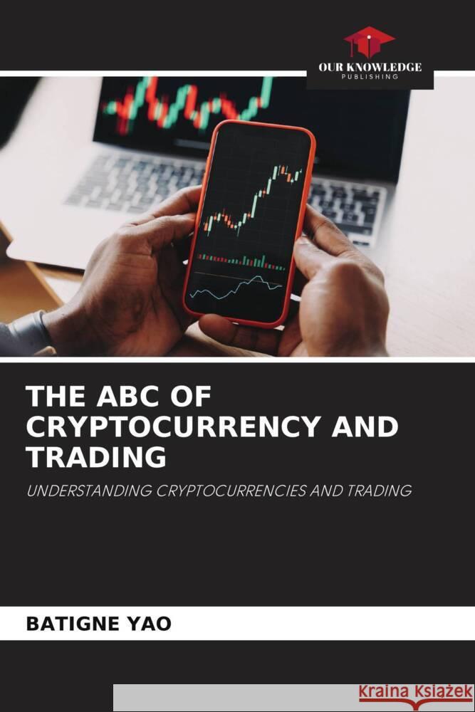 THE ABC OF CRYPTOCURRENCY AND TRADING YAO, BATIGNE 9786205253816 Our Knowledge Publishing