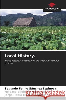 Local History. Segundo Felino Sánchez Espinosa, Nolazco Eligio Martínez Leiva, Jorge Pablo Marcel Cepero 9786205255261 Our Knowledge Publishing