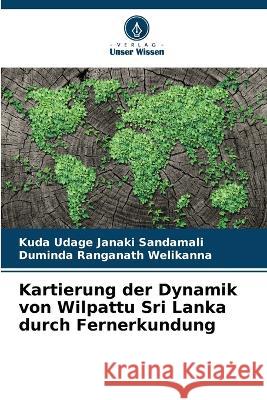 Kartierung der Dynamik von Wilpattu Sri Lanka durch Fernerkundung Kuda Udage Janaki Sandamali, Duminda Ranganath Welikanna 9786205255742