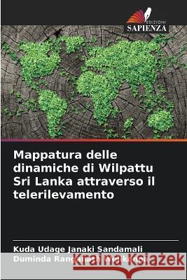 Mappatura delle dinamiche di Wilpattu Sri Lanka attraverso il telerilevamento Kuda Udage Janaki Sandamali, Duminda Ranganath Welikanna 9786205255766