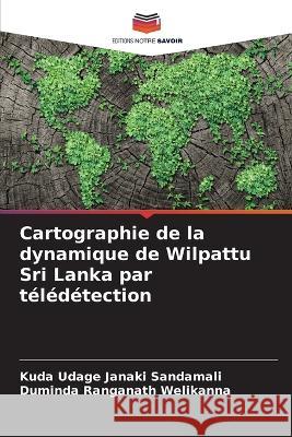 Cartographie de la dynamique de Wilpattu Sri Lanka par télédétection Kuda Udage Janaki Sandamali, Duminda Ranganath Welikanna 9786205255773