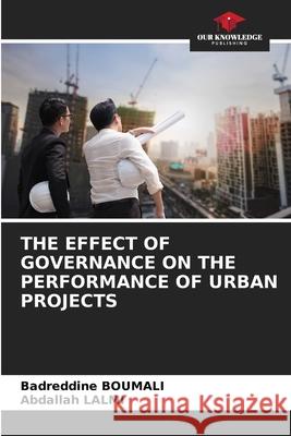 The Effect of Governance on the Performance of Urban Projects Badreddine Boumali, Abdallah Lalmi 9786205256145 Our Knowledge Publishing