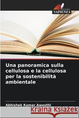 Una panoramica sulla cellulosa e la cellulosa per la sostenibilità ambientale Abhishek Kumar Awasthi 9786205256732