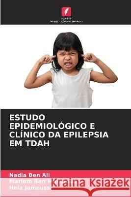 Estudo Epidemiológico E Clínico Da Epilepsia Em Tdah Nadia Ben Ali, Mariem Ben Mahmoud, Hela Jamoussi 9786205257616