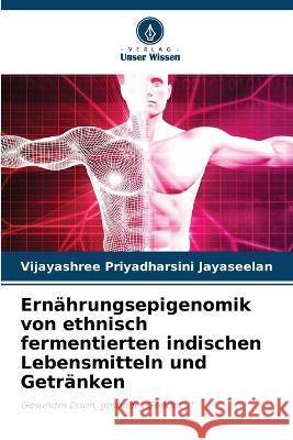 Ernährungsepigenomik von ethnisch fermentierten indischen Lebensmitteln und Getränken Vijayashree Priyadharsini Jayaseelan 9786205257852