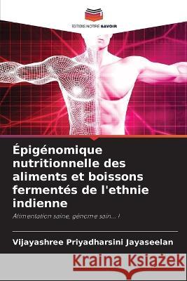 Épigénomique nutritionnelle des aliments et boissons fermentés de l'ethnie indienne Jayaseelan, Vijayashree Priyadharsini 9786205257876