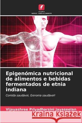 Epigenómica nutricional de alimentos e bebidas fermentados de etnia indiana Vijayashree Priyadharsini Jayaseelan, Smiline Girija Aseervatham Selvi, Paramasivam Arumugam 9786205257890