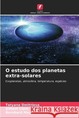O estudo dos planetas extra-solares Tatyana Dmitrieva, Gilbert Clark, Bernhard Mayr 9786205258095