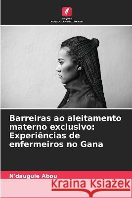 Barreiras ao aleitamento materno exclusivo: Experiências de enfermeiros no Gana N'Dauguie Abou 9786205258248