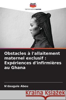 Obstacles à l'allaitement maternel exclusif: Expériences d'infirmières au Ghana Abou, N'Dauguie 9786205258354