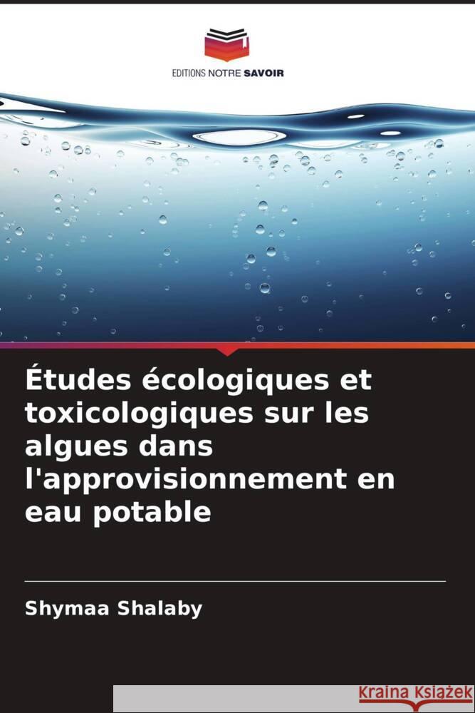 Études écologiques et toxicologiques sur les algues dans l'approvisionnement en eau potable Shalaby, Shymaa 9786205258866