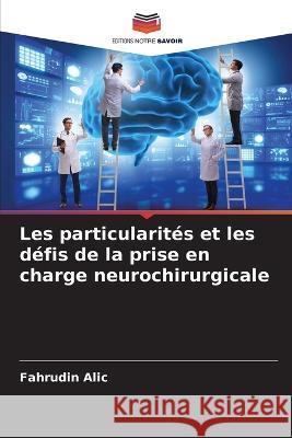 Les particularités et les défis de la prise en charge neurochirurgicale Alic, Fahrudin 9786205259979