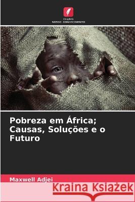 Pobreza em África; Causas, Soluções e o Futuro Maxwell Adjei 9786205260302 Edicoes Nosso Conhecimento