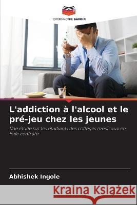 L'addiction à l'alcool et le pré-jeu chez les jeunes Abhishek Ingole 9786205260982