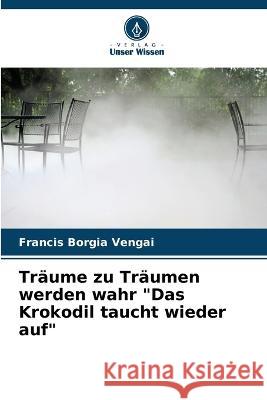 Träume zu Träumen werden wahr Das Krokodil taucht wieder auf Francis Borgia Vengai 9786205261026 Verlag Unser Wissen