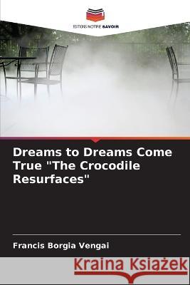 Dreams to Dreams Come True The Crocodile Resurfaces Francis Borgia Vengai 9786205261040 Editions Notre Savoir