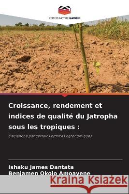 Croissance, rendement et indices de qualité du Jatropha sous les tropiques Ishaku James Dantata, Benjamen Okolo Amoayene 9786205261330 Editions Notre Savoir