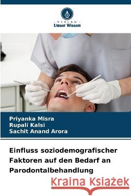 Einfluss soziodemografischer Faktoren auf den Bedarf an Parodontalbehandlung Priyanka Misra, Rupali Kalsi, Sachit Anand Arora 9786205261439