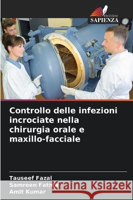 Controllo delle infezioni incrociate nella chirurgia orale e maxillo-facciale Tauseef Fazal, Samreen Fatma, Amit Kumar 9786205261538 Edizioni Sapienza