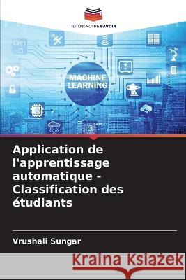 Application de l'apprentissage automatique - Classification des étudiants Vrushali Sungar 9786205262405 Editions Notre Savoir