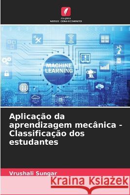 Aplicação da aprendizagem mecânica - Classificação dos estudantes Vrushali Sungar 9786205262436 Edicoes Nosso Conhecimento