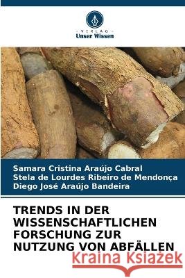 Trends in Der Wissenschaftlichen Forschung Zur Nutzung Von Abfällen Samara Cristina Araújo Cabral, Stela de Lourdes Ribeiro de Mendonça, Diego José Araújo Bandeira 9786205262979