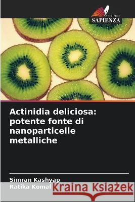 Actinidia deliciosa: potente fonte di nanoparticelle metalliche Simran Kashyap Ratika Komal  9786205263433