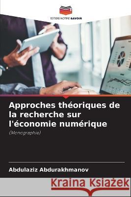 Approches théoriques de la recherche sur l'économie numérique Abdurakhmanov, Abdulaziz 9786205264676 Editions Notre Savoir