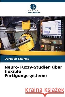 Neuro-Fuzzy-Studien über flexible Fertigungssysteme Durgesh Sharma 9786205265581 Verlag Unser Wissen