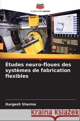 Études neuro-floues des systèmes de fabrication flexibles Sharma, Durgesh 9786205265598