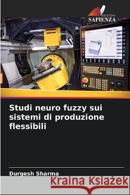 Studi neuro fuzzy sui sistemi di produzione flessibili Durgesh Sharma 9786205265611