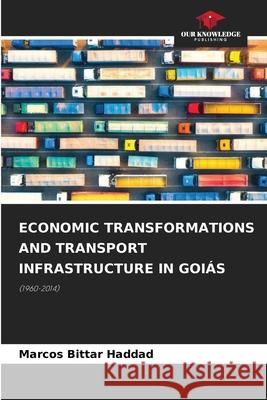 Economic Transformations and Transport Infrastructure in Goiás Marcos Bittar Haddad 9786205266250