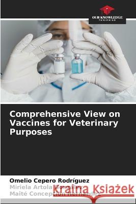 Comprehensive View on Vaccines for Veterinary Purposes Omelio Cepero Rodriguez, Miriela Artola González, Maite Concepción Hernández 9786205267035 Our Knowledge Publishing
